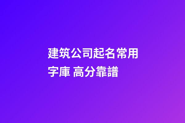 建筑公司起名常用字庫 高分靠譜-第1張-公司起名-玄機派